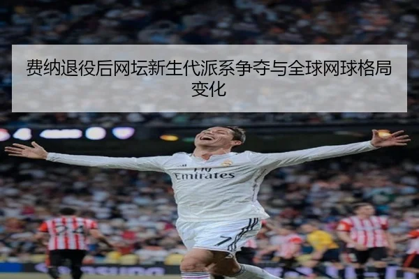费纳退役后网坛新生代派系争夺与全球网球格局变化